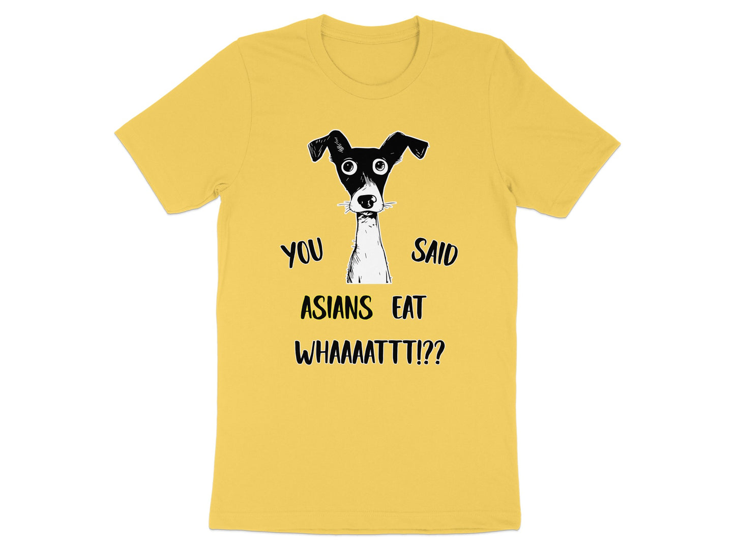 Yellow t-shirt with black illustration of bewildered dog and text "YOU SAID ASIANS EAT WHAAAATTT!?"