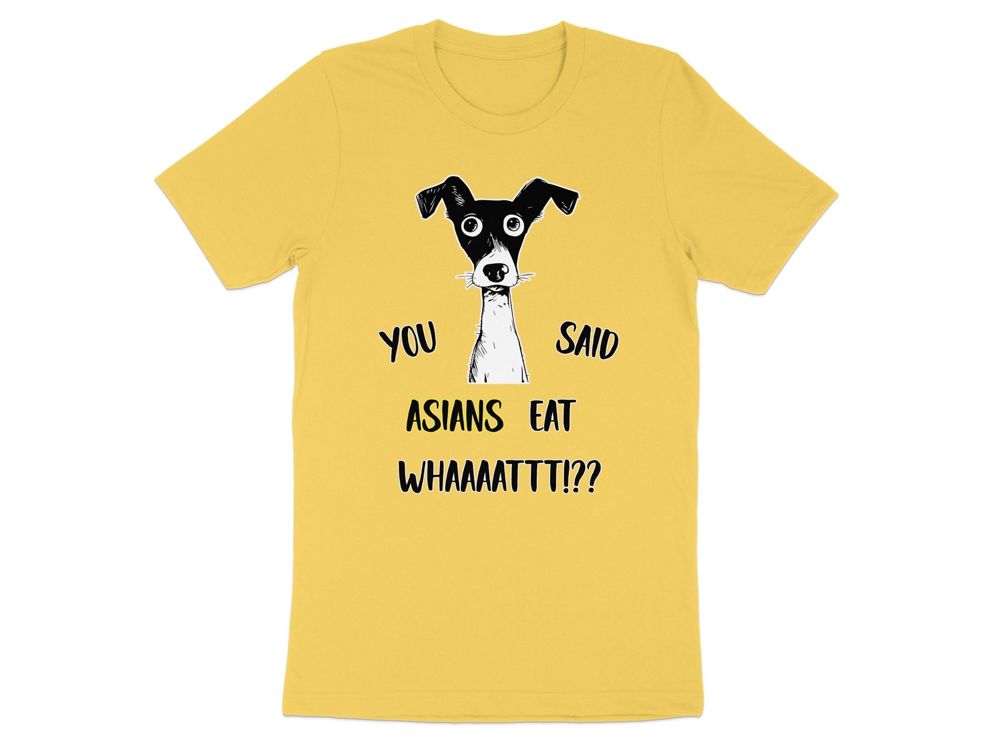 Yellow t-shirt with black illustration of bewildered dog and text "YOU SAID ASIANS EAT WHAAAATTT!?"