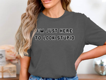 Charcoal t-shirt with white text "I'M JUST HERE TO LOOK STUPID."