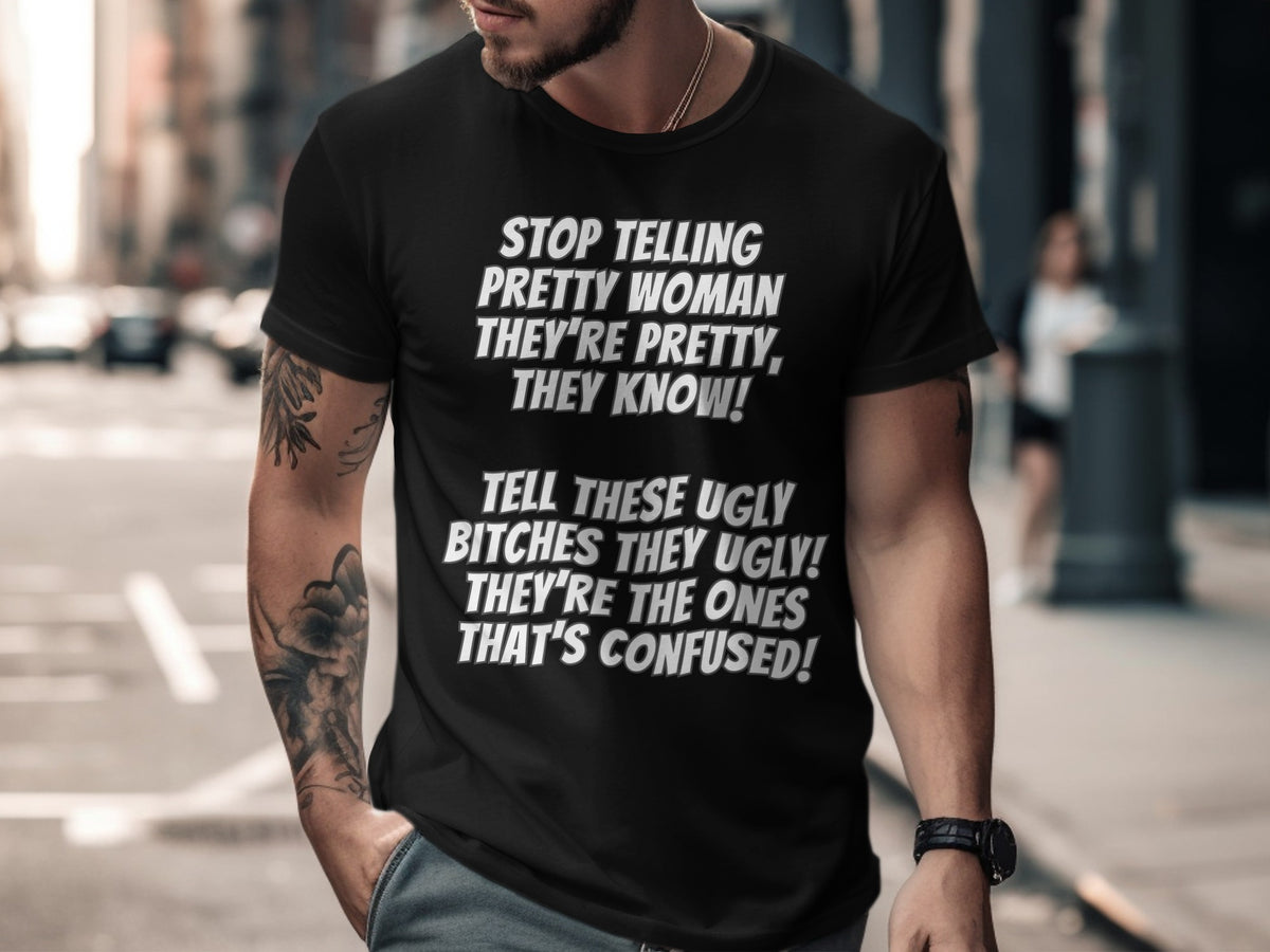 Black t-shirt with text: "Stop telling pretty women they're pretty, they know!"
