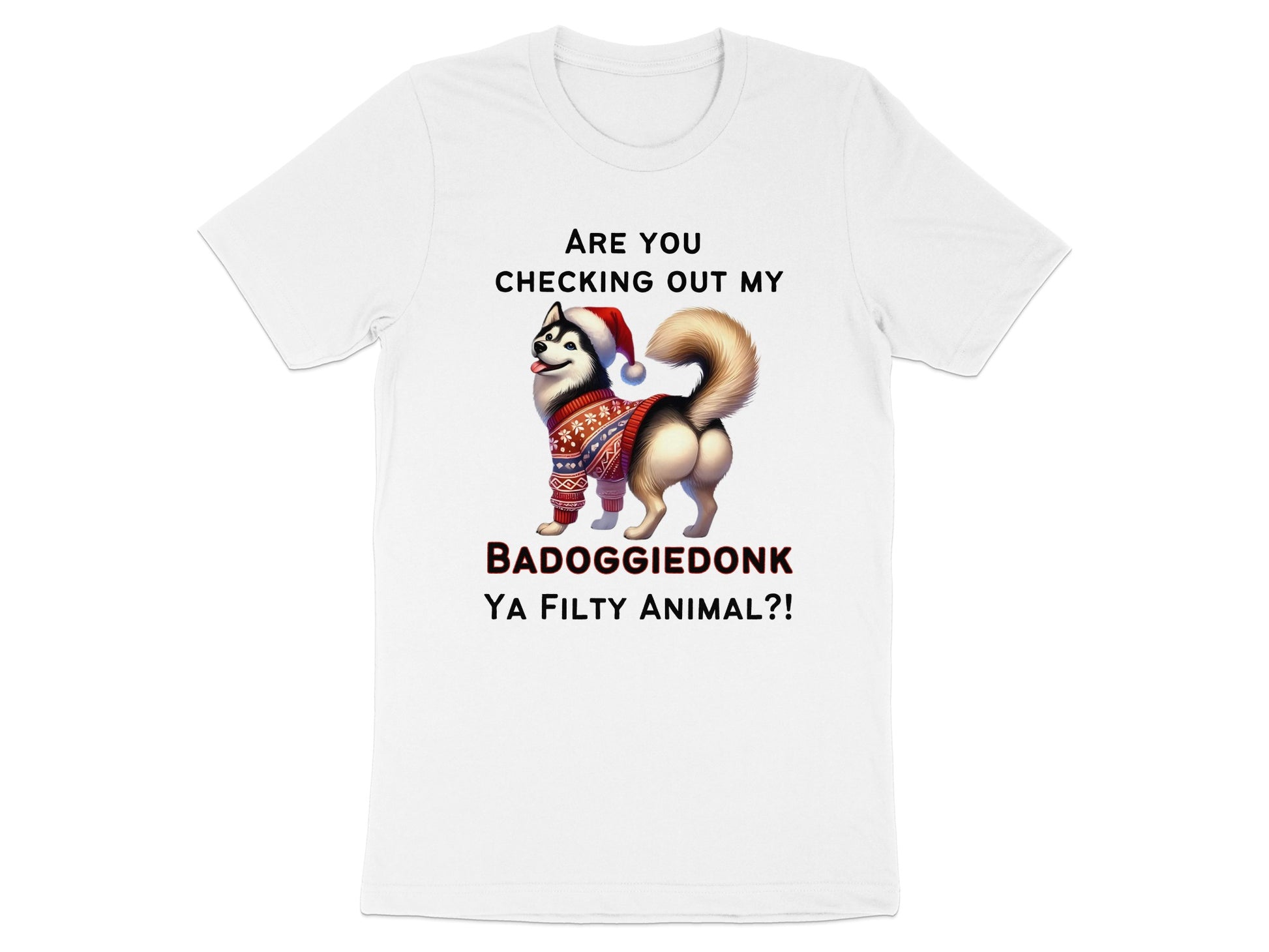 White t-shirt with husky wearing Santa hat and sweater, text "ARE YOU CHECKING OUT MY BADOGGIEDONK YA FILTHY ANIMAL?!".