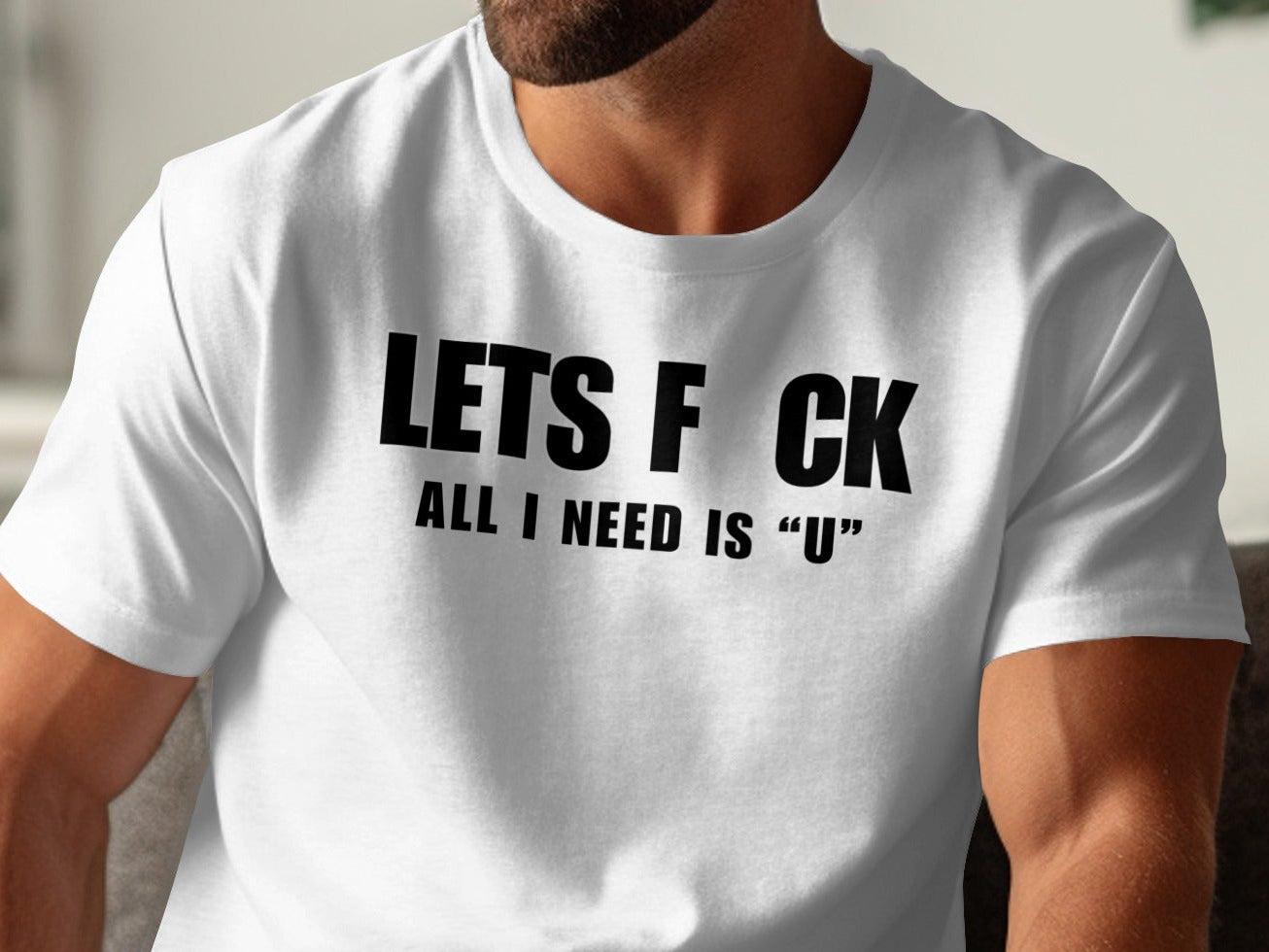 White t-shirt with black text: "LETS F CK ALL I NEED IS "U""