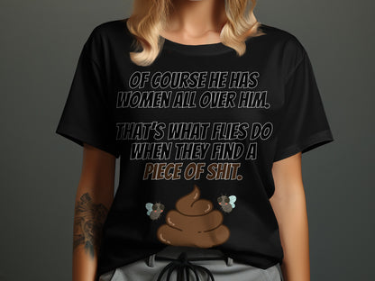 Black t-shirt with text: "Of course he has women all over him. That's what flies do when they find a piece of shit."
