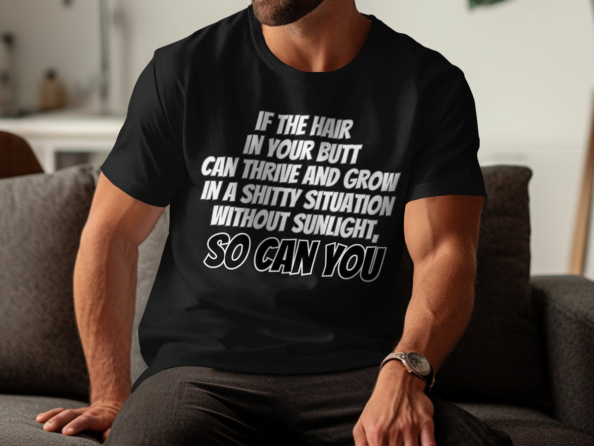 Black t-shirt with text: If the hair in your butt can thrive and grow.