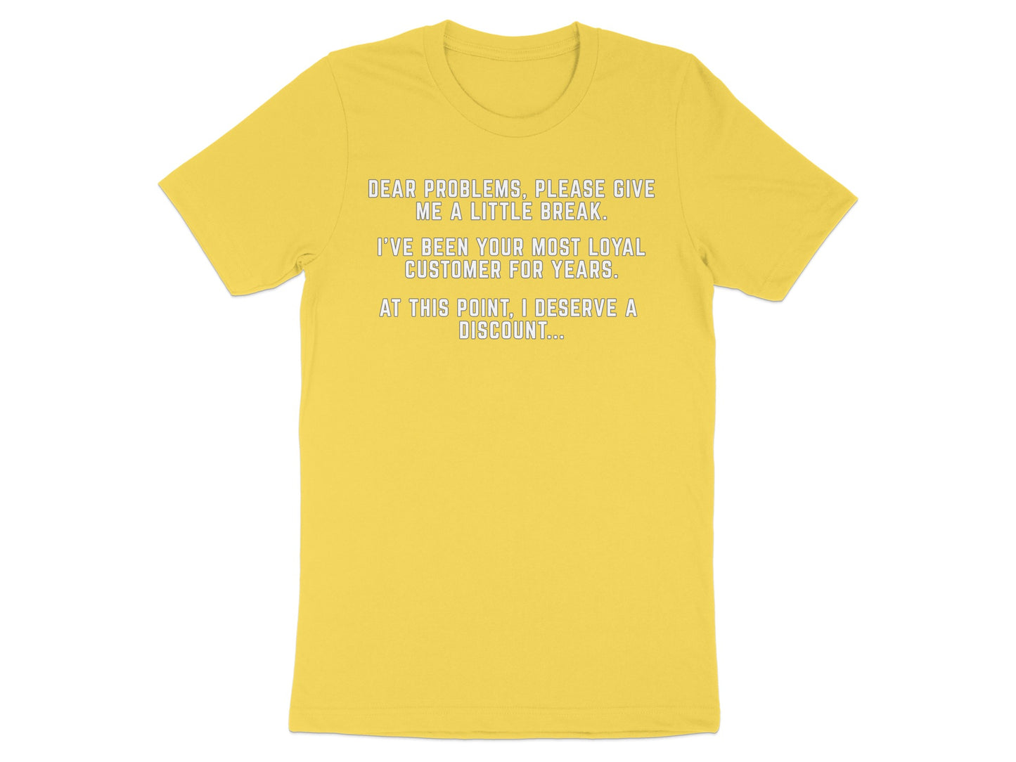 Yellow t-shirt with text: "Dear problems, please give me a little break. I've been your most loyal customer for years. At this point, I deserve a discount..."