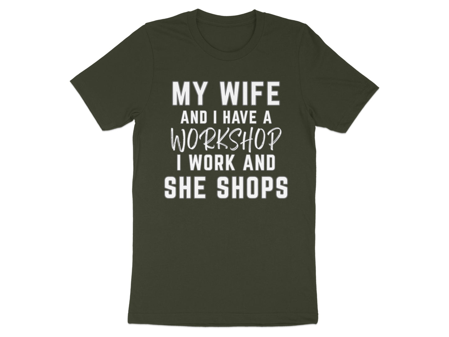Dark green t-shirt with white text: MY WIFE AND I HAVE A WORKSHOP. I WORK AND SHE SHOPS.