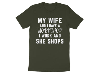 Dark green t-shirt with white text: MY WIFE AND I HAVE A WORKSHOP. I WORK AND SHE SHOPS.