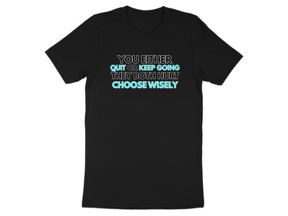 Black t-shirt with text: YOU EITHER QUIT OR KEEP GOING THEY BOTH HURT CHOOSE WISELY.