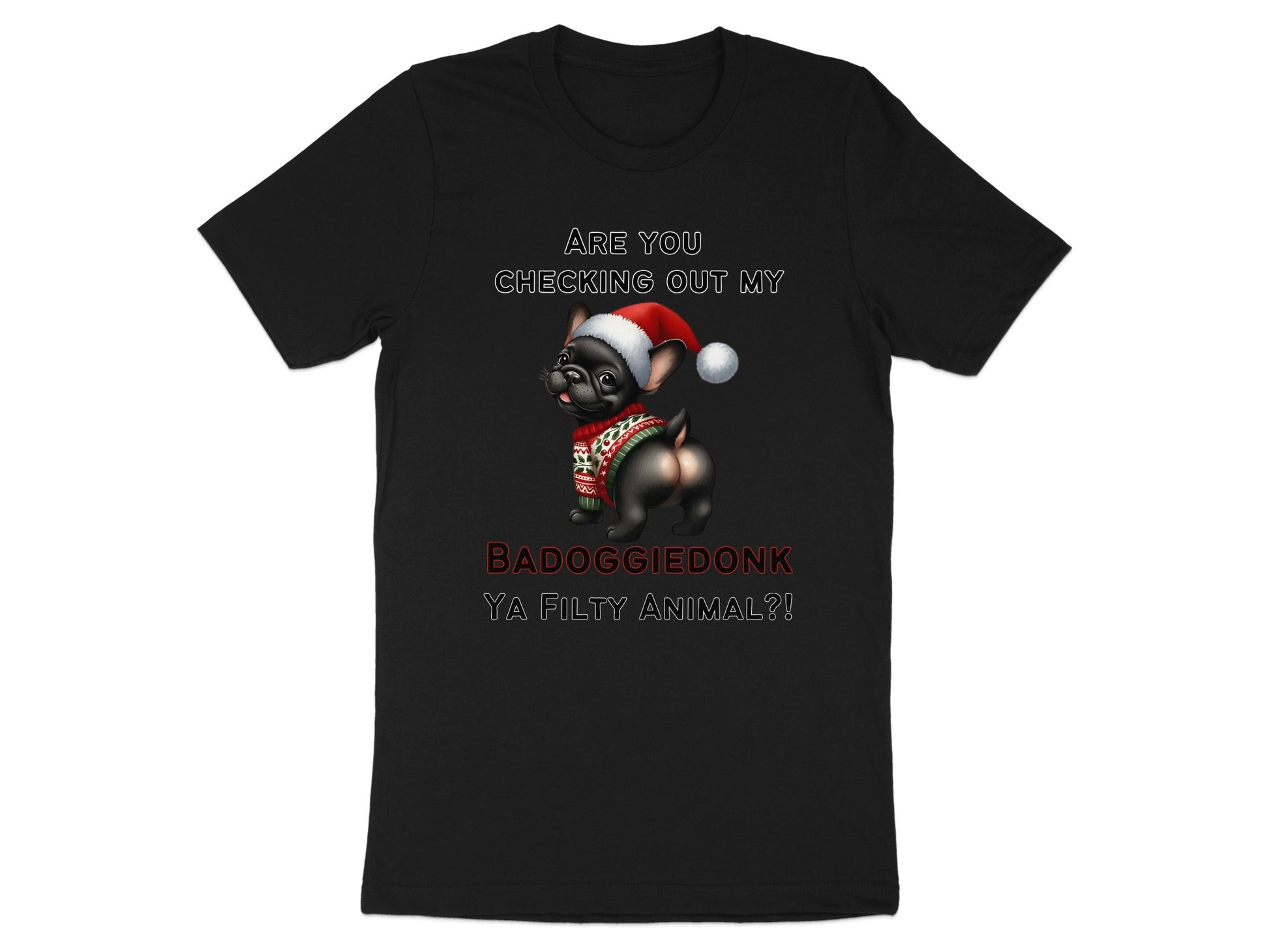 Black t-shirt with French bulldog in Santa hat and sweater, text reads: ARE YOU CHECKING OUT MY BADOGGIEDONK YA FILTY ANIMAL?!