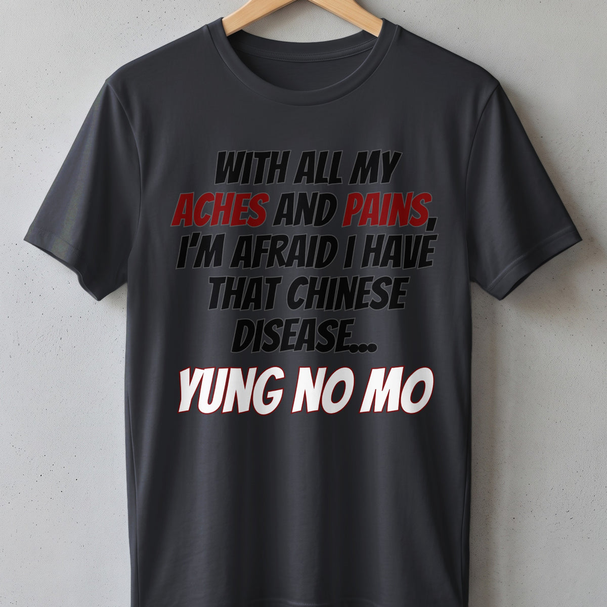Dark grey t-shirt with text "With all my aches and pains, I'm afraid I have that Chinese disease... Yung no mo."