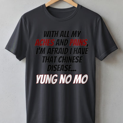 Dark grey t-shirt with text "With all my aches and pains, I'm afraid I have that Chinese disease... Yung no mo."