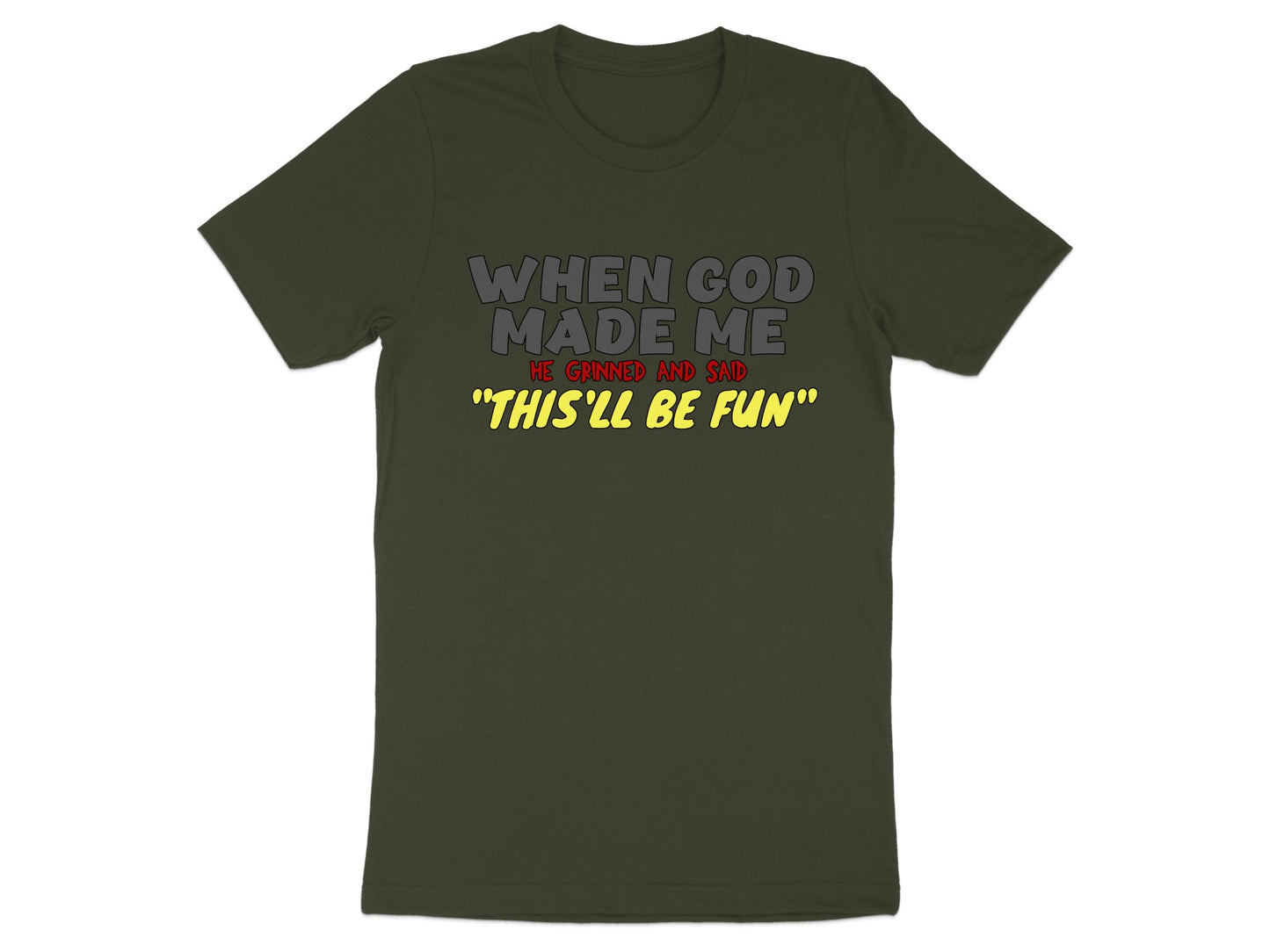Dark green t-shirt with text "WHEN GOD MADE ME HE GRINNED AND SAID 'THIS'LL BE FUN'".