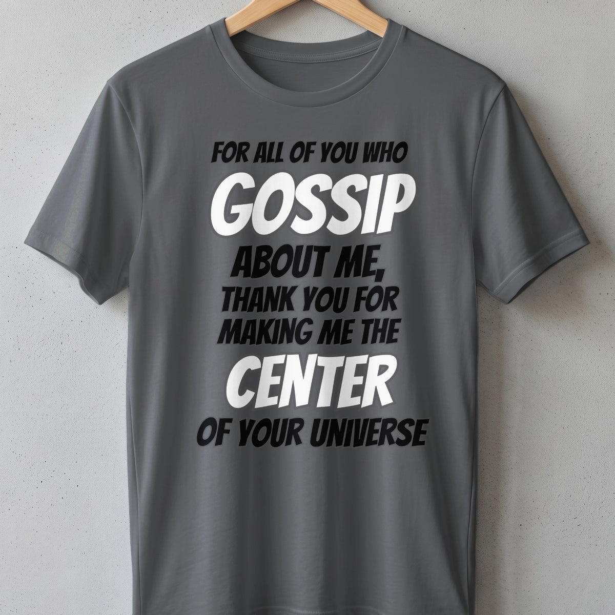 Grey t-shirt with text "For all of you who gossip about me, thank you for making me the center of your universe."