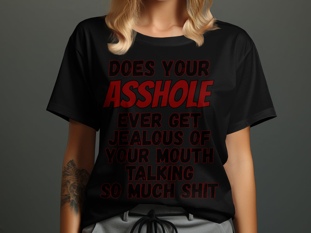Black t-shirt with red text that reads: Does your asshole ever get jealous of your mouth talking so much shit.
