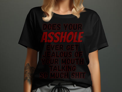 Black t-shirt with red text that reads: Does your asshole ever get jealous of your mouth talking so much shit.