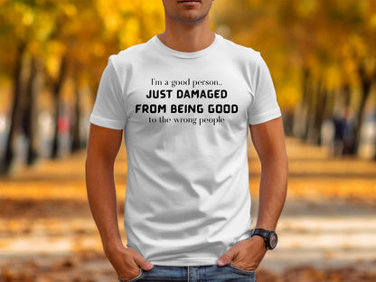 White t-shirt with black text: "I'm a good person.. JUST DAMAGED FROM BEING GOOD to the wrong people."