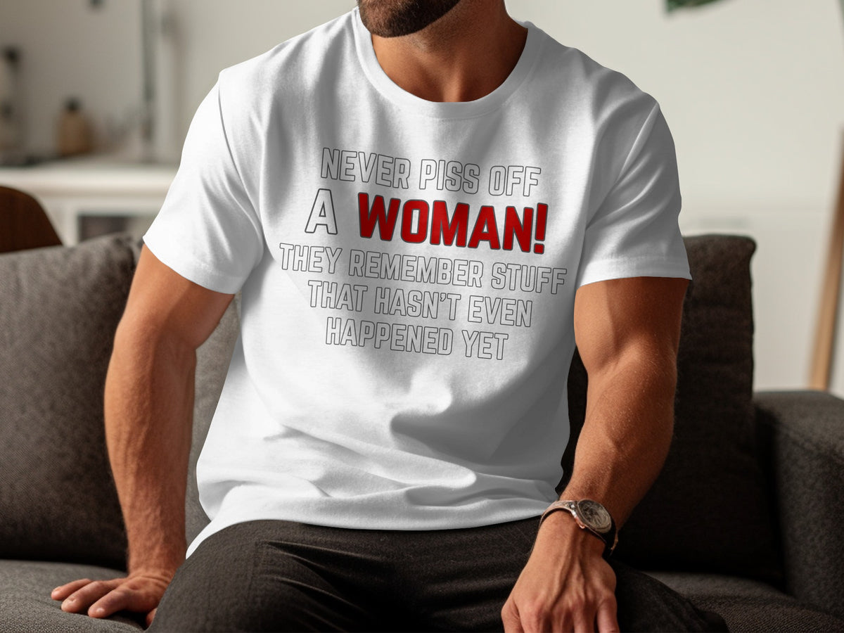 White t-shirt with text: Never piss off a woman! They remember stuff that hasn't even happened yet.