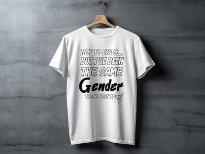 White t-shirt with black text: "NOT TO BRAG... BUT I'VE BEEN THE SAME Gender SINCE BIRTH".