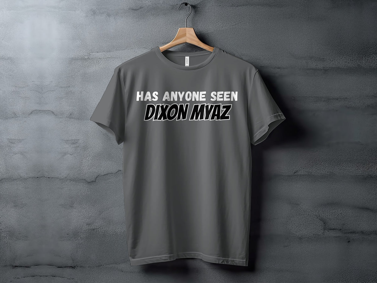 Grey t-shirt with white text reading "HAS ANYONE SEEN DIXON MYAZ".
