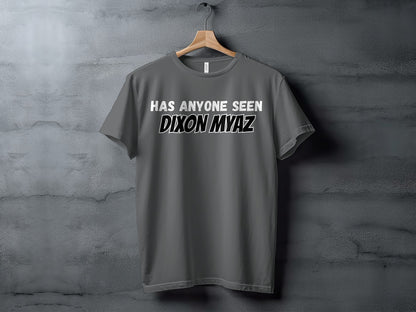 Grey t-shirt with white text reading "HAS ANYONE SEEN DIXON MYAZ".