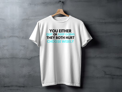 White t-shirt with quote "You either quit or keep going. They both hurt. Choose wisely."