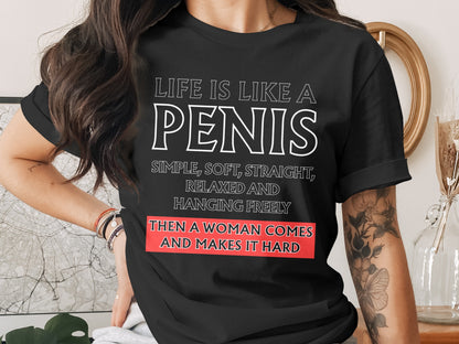 Black t-shirt with white text: "Life is like a penis. Simple, soft, straight, relaxed and hanging freely. Then a woman comes and makes it hard."