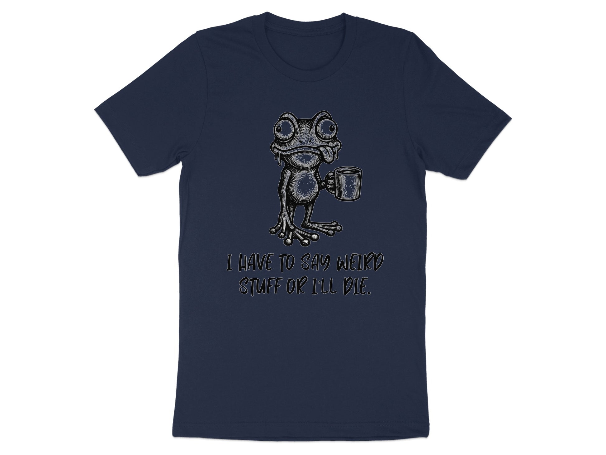 Dark t-shirt with a cartoon frog holding a mug and text that reads "I HAVE TO SAY WEIRD STUFF OR I'LL DIE."