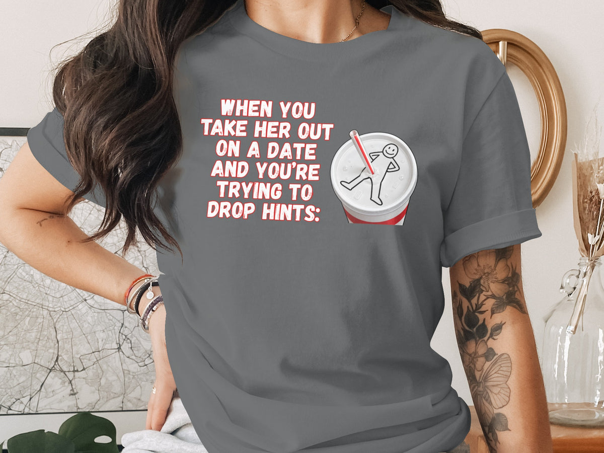 T-shirt with text: "When you take her out on a date and you're trying to drop hints."