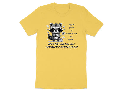 Yellow t-shirt with a grumpy raccoon holding a shovel and the text "Ever look at somebody and think... why has no one hit you with a shovel yet!?"