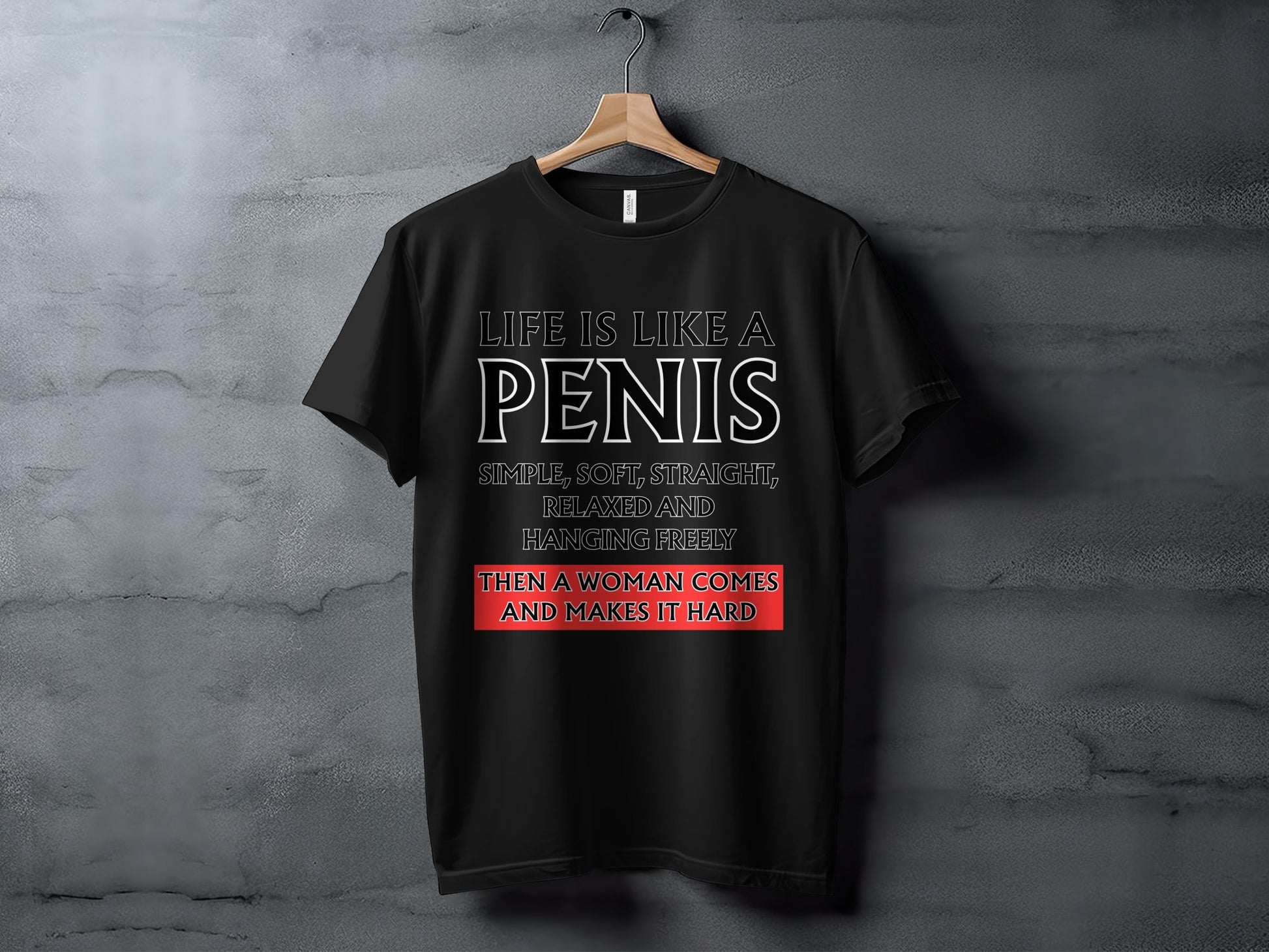Black t-shirt with white text: "Life is like a penis. Simple, soft, straight, relaxed and hanging freely. Then a woman comes and makes it hard."