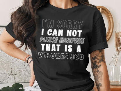 Black t-shirt with text that reads "I'm sorry I can not please everyone that is a whores job".
