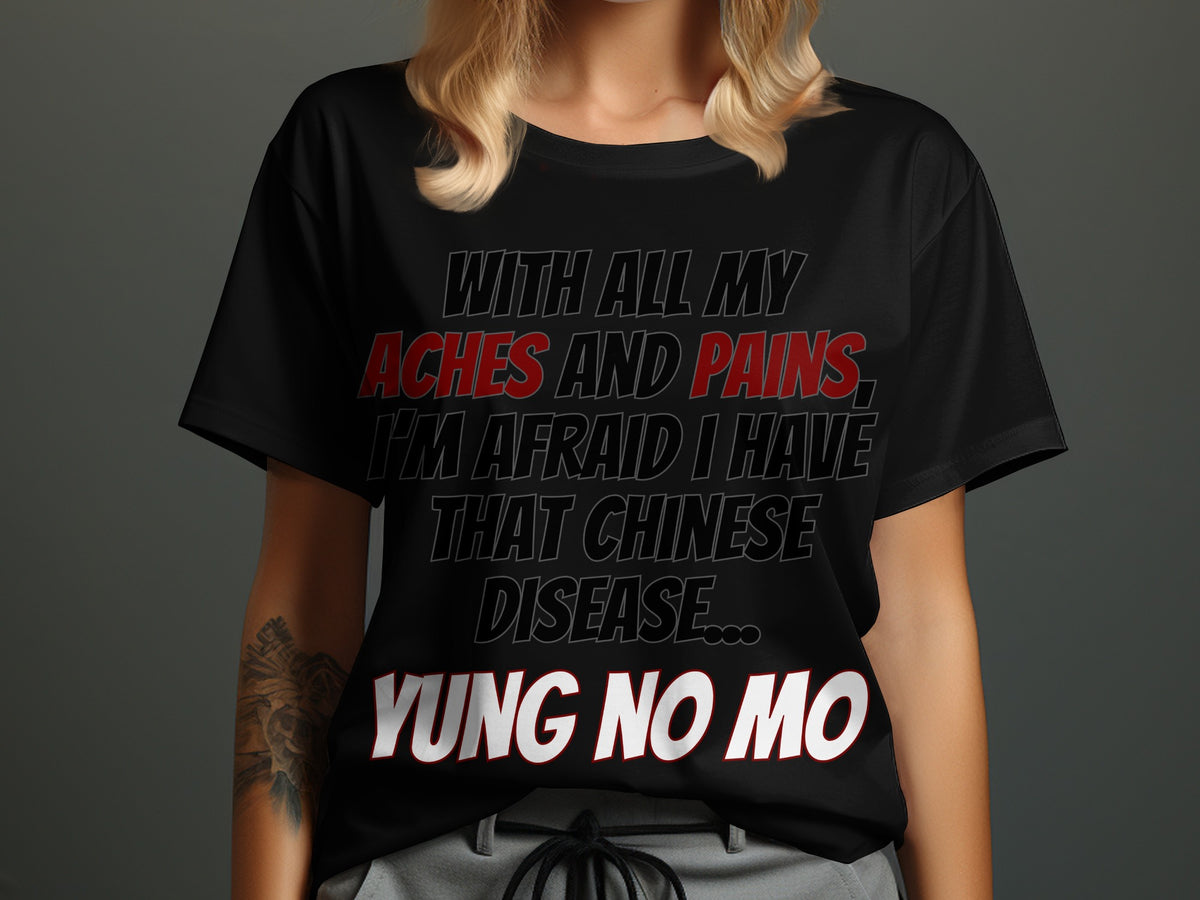 Black t-shirt with text "With all my aches and pains, I'm afraid I have that Chinese disease... Yung no mo".