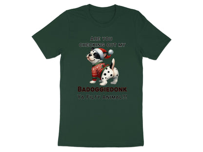 Dark green t-shirt with a Dalmatian wearing a Santa hat and sweater that reads "Are you checking out my badoggiedonk ya filthy animal?!"