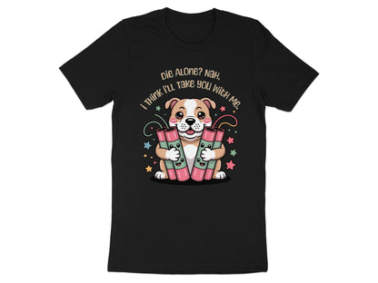 Black t-shirt with a dog holding dynamite and text: "Die Alone? Nah, I think I'll take you with me."