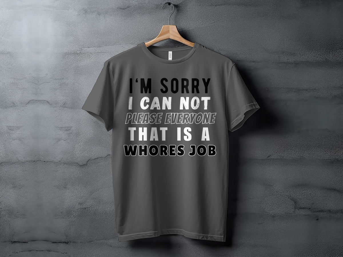 Dark gray t-shirt with white text reading "I'm sorry I can not please everyone that is a whores job".