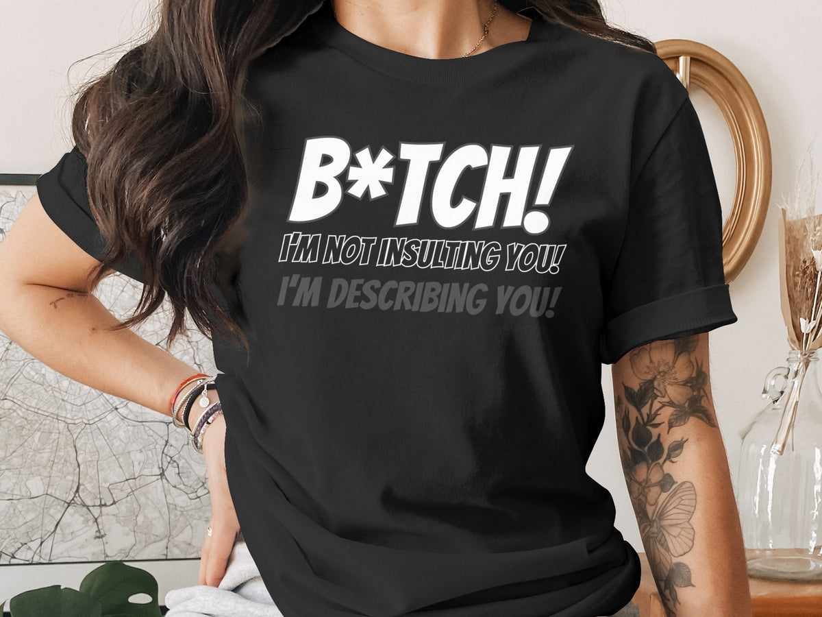 Black t-shirt with white text: "B*TCH! I'M NOT INSULTING YOU! I'M DESCRIBING YOU!"