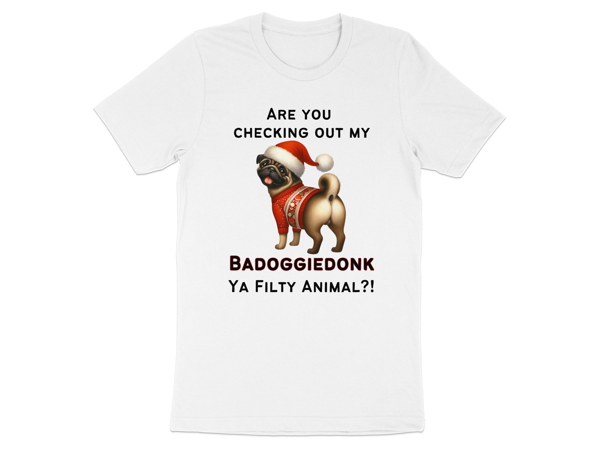 White t-shirt with pug wearing Santa hat and sweater, "BADOGGIEDONK YA FILTY ANIMAL?!"