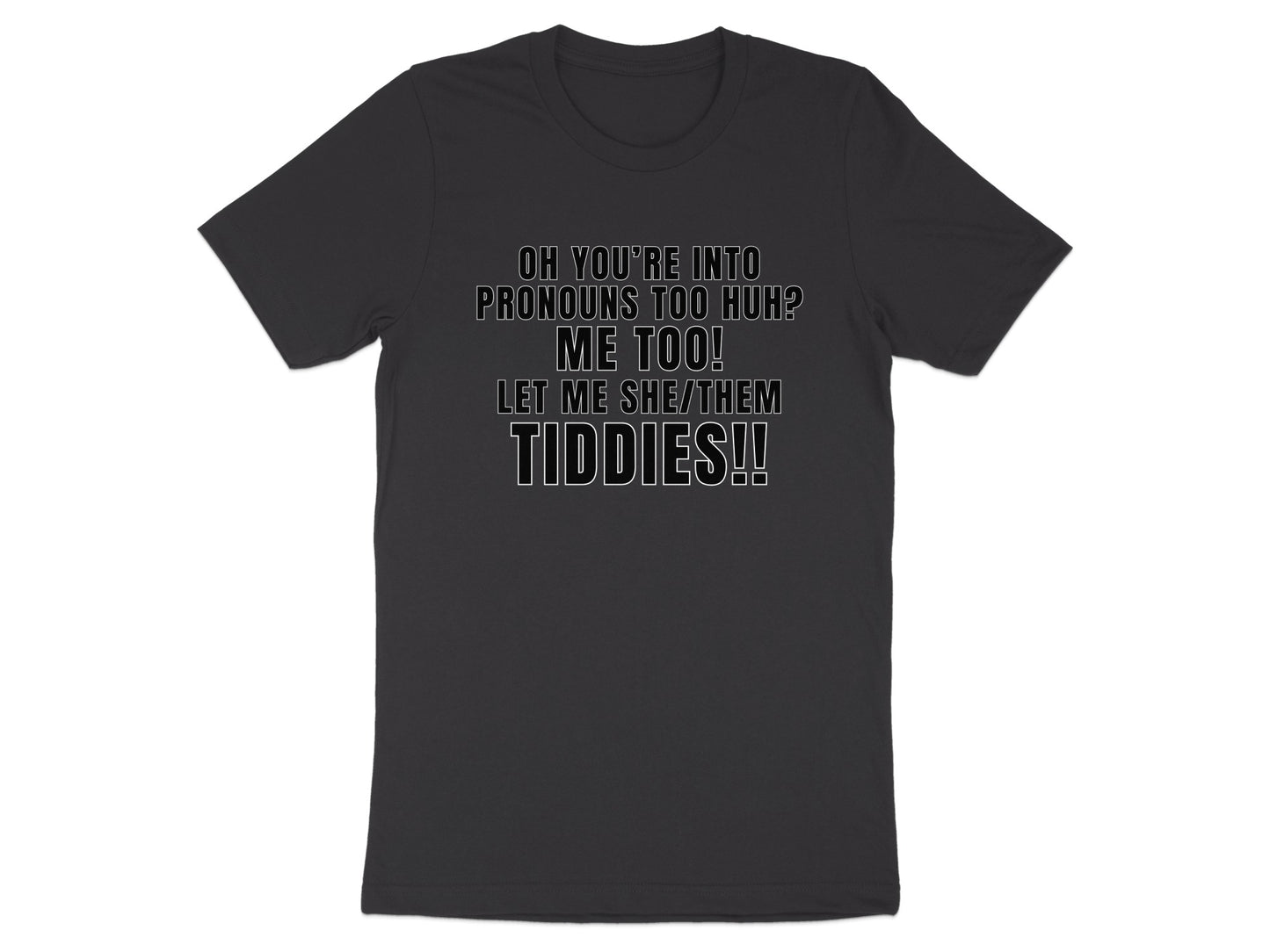 Dark t-shirt with text: "OH YOU'RE INTO PRONOUNS TOO HUH? ME TOO! LET ME SHE/THEM TIDDIES!!"