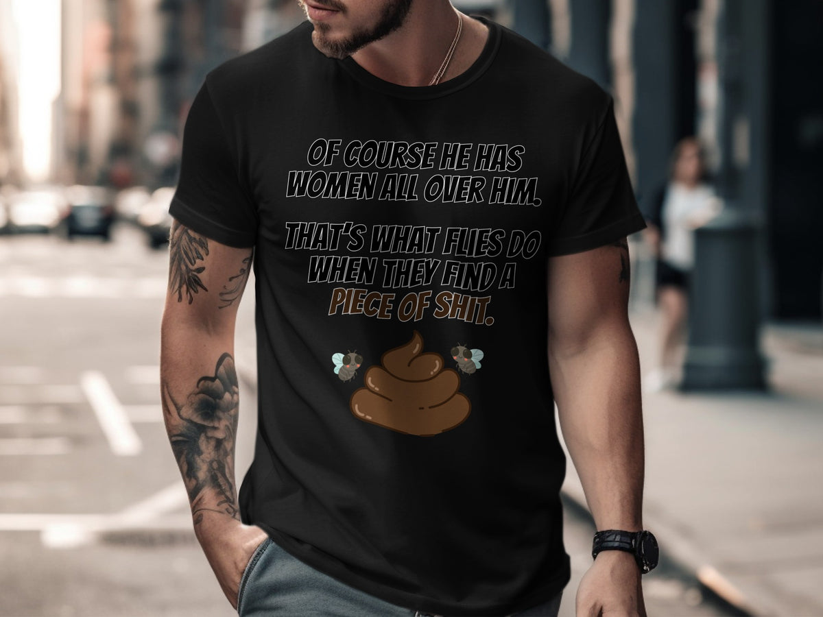 Black t-shirt with text: "Of course he has women all over him. That's what flies do when they find a piece of shit."