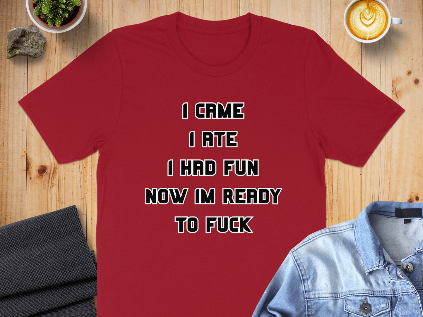 Red t-shirt with text "I CAME I ATE I HAD FUN NOW IM READY TO FUCK".