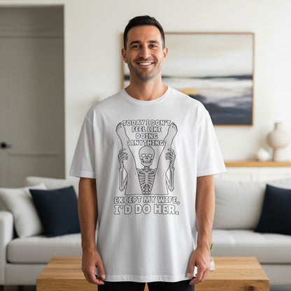 White t-shirt with skeleton graphic and text "Today I don't feel like doing anything except my wife, I'd do her."