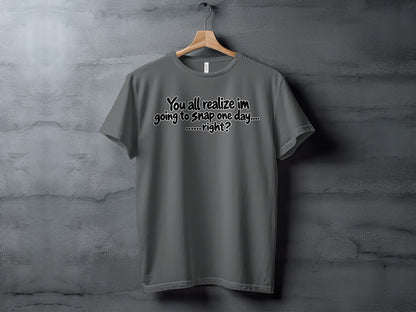 Grey t-shirt with text "You all realize im going to Snap one day.... ......right?".