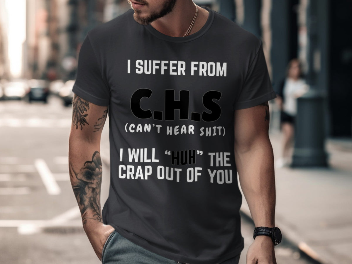 Dark gray t-shirt with white text: "I SUFFER FROM C.H.S (CAN'T HEAR SHIT) I WILL "HUH" THE CRAP OUT OF YOU".