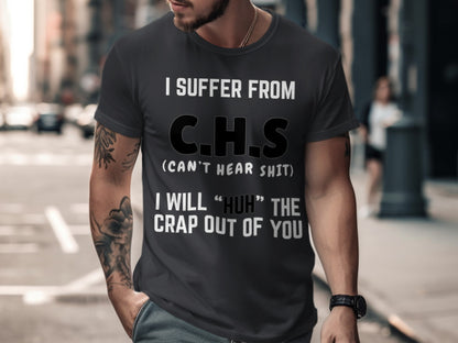 Dark gray t-shirt with white text: "I SUFFER FROM C.H.S (CAN'T HEAR SHIT) I WILL "HUH" THE CRAP OUT OF YOU".