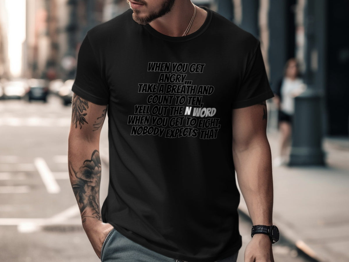 Black t-shirt with text: "When you get angry... Take a breath and count to ten, yell out the N word when you get to eight. Nobody expects that."