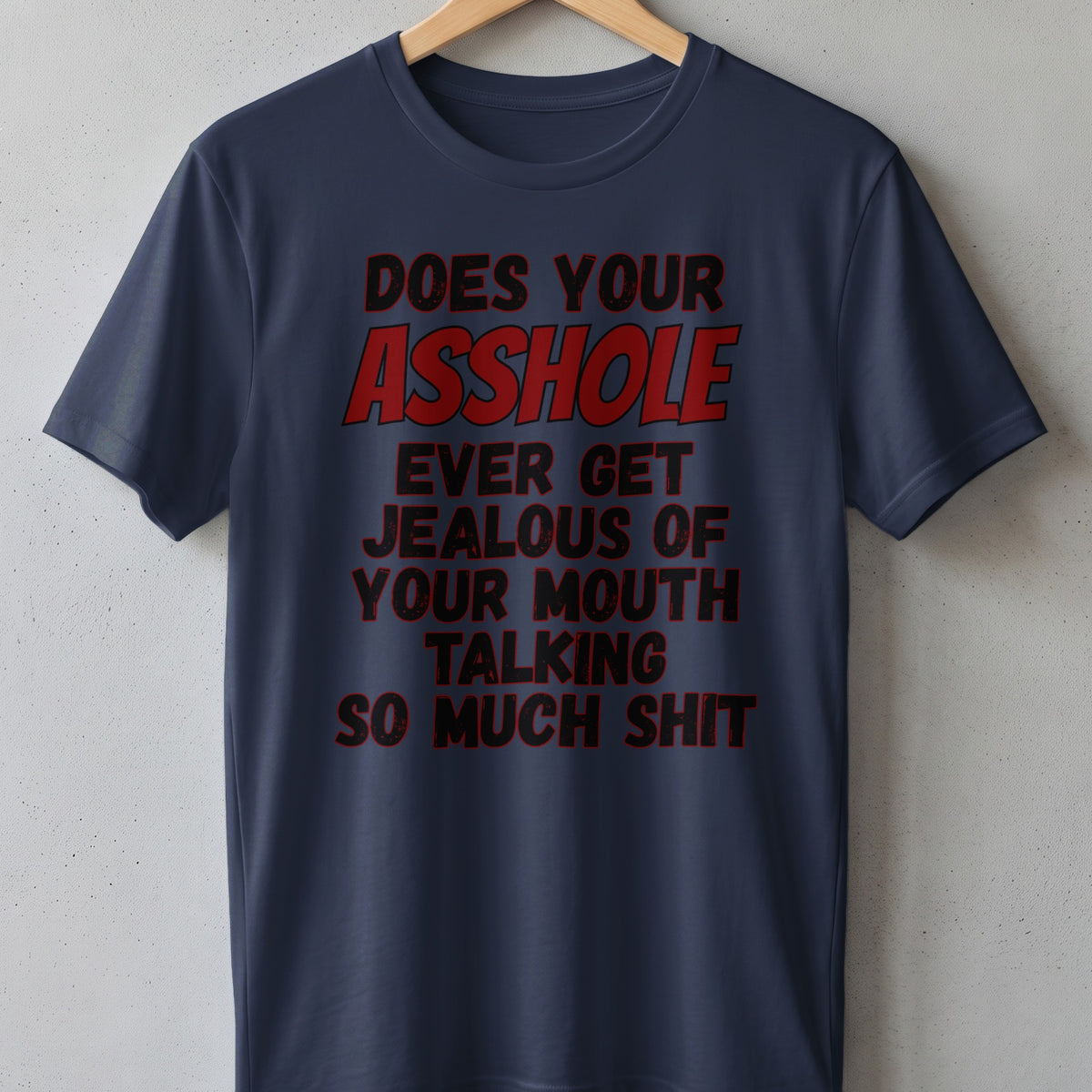 Navy t-shirt with red distressed text reading "Does your asshole ever get jealous of your mouth talking so much shit".