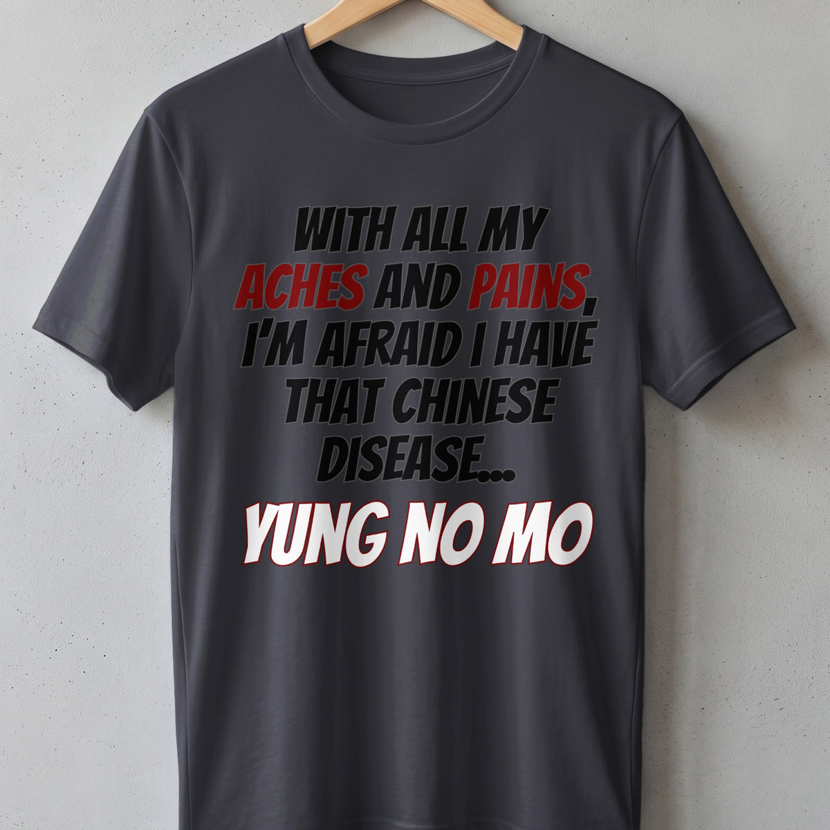 Dark grey t-shirt with text: "With all my aches and pains, I'm afraid I have that Chinese disease... Yung no mo."
