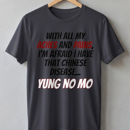 Dark grey t-shirt with text: "With all my aches and pains, I'm afraid I have that Chinese disease... Yung no mo."