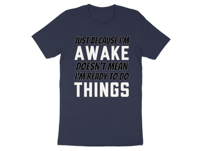 Navy t-shirt with white text: "Just because I'm awake doesn't mean I'm ready to do things."