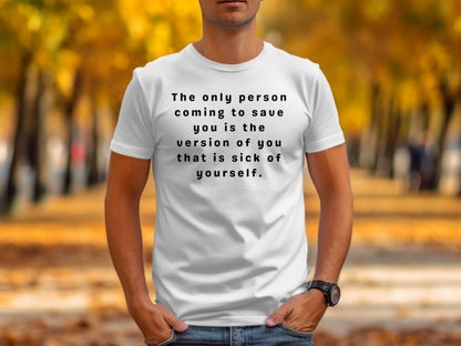 White t-shirt with text "The only person coming to save you is the version of you that is sick of yourself."